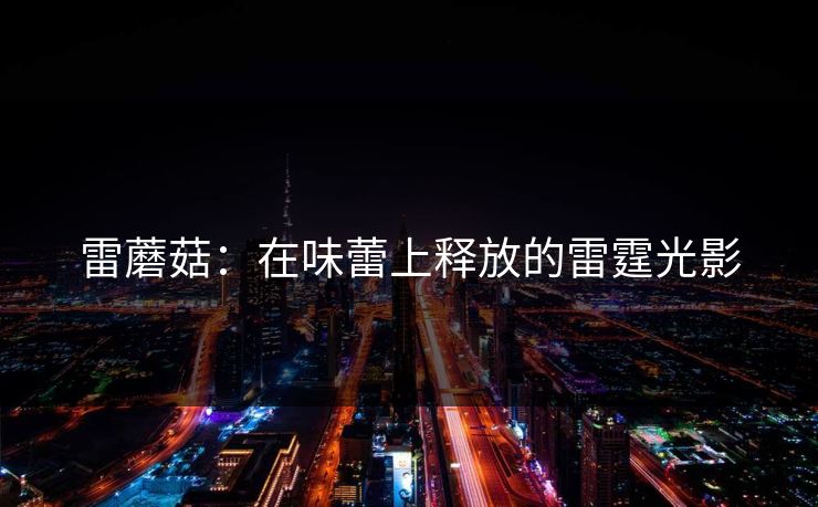 雷蘑菇：在味蕾上释放的雷霆光影
