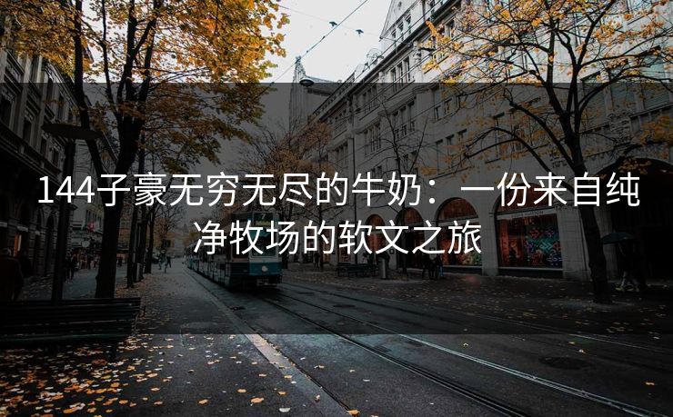 144子豪无穷无尽的牛奶：一份来自纯净牧场的软文之旅