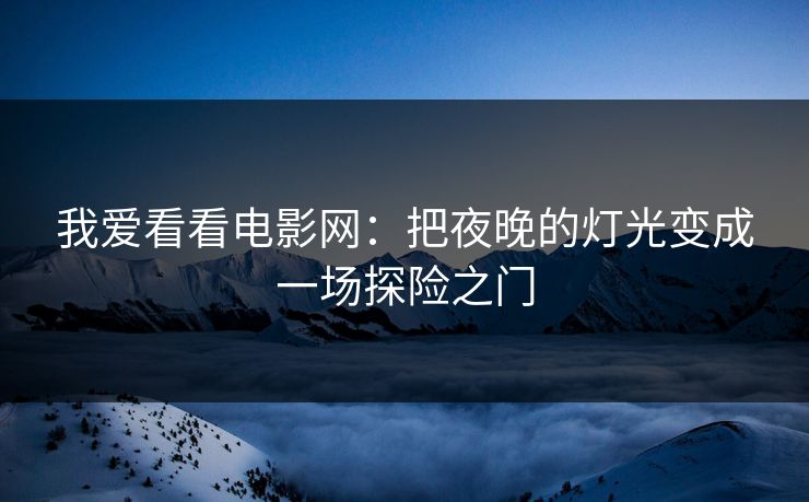 我爱看看电影网：把夜晚的灯光变成一场探险之门