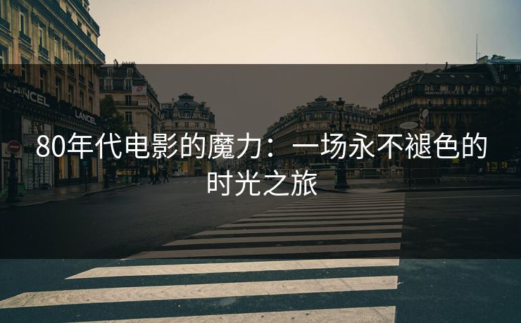 80年代电影的魔力：一场永不褪色的时光之旅