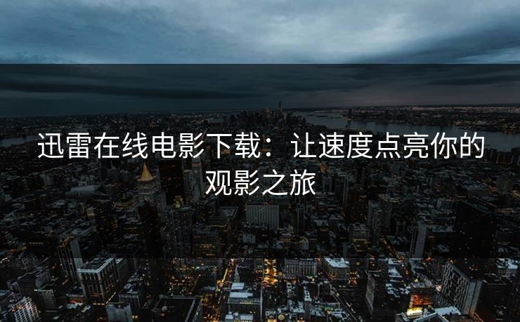 迅雷在线电影下载：让速度点亮你的观影之旅