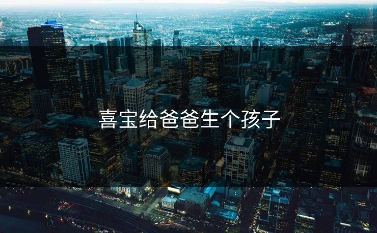 喜宝给爸爸生个孩子