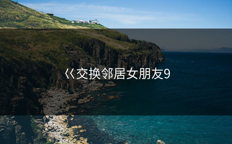 巜交换邻居女朋友9
