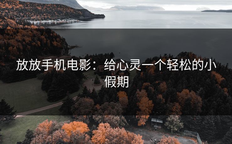 放放手机电影：给心灵一个轻松的小假期