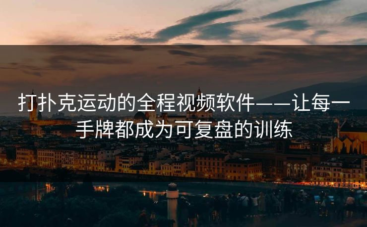 打扑克运动的全程视频软件——让每一手牌都成为可复盘的训练