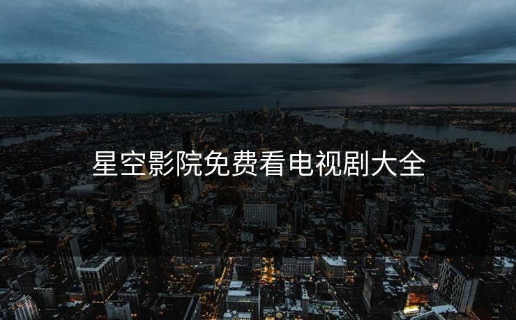 星空影院免费看电视剧大全