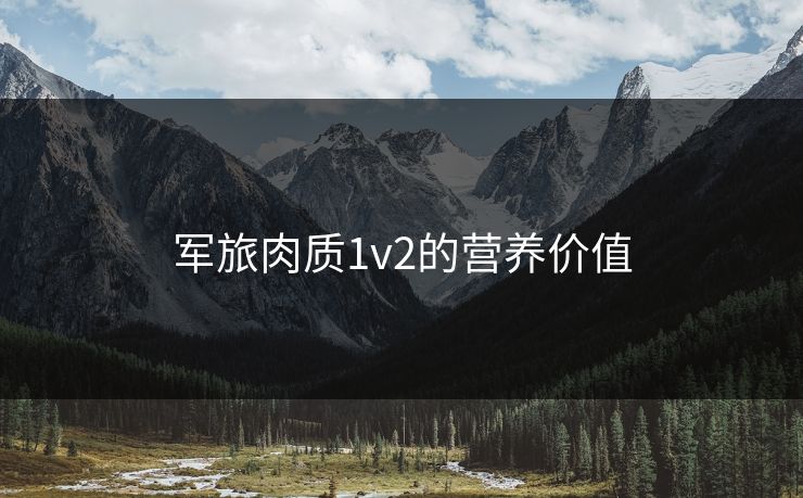 军旅肉质1v2的营养价值