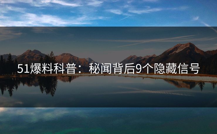 51爆料科普：秘闻背后9个隐藏信号