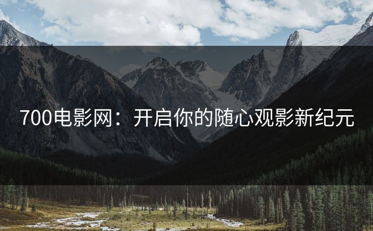 700电影网：开启你的随心观影新纪元