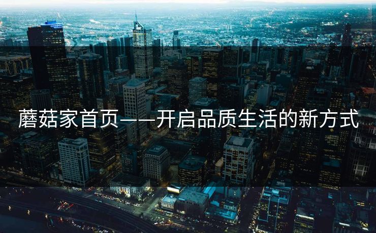 蘑菇家首页——开启品质生活的新方式
