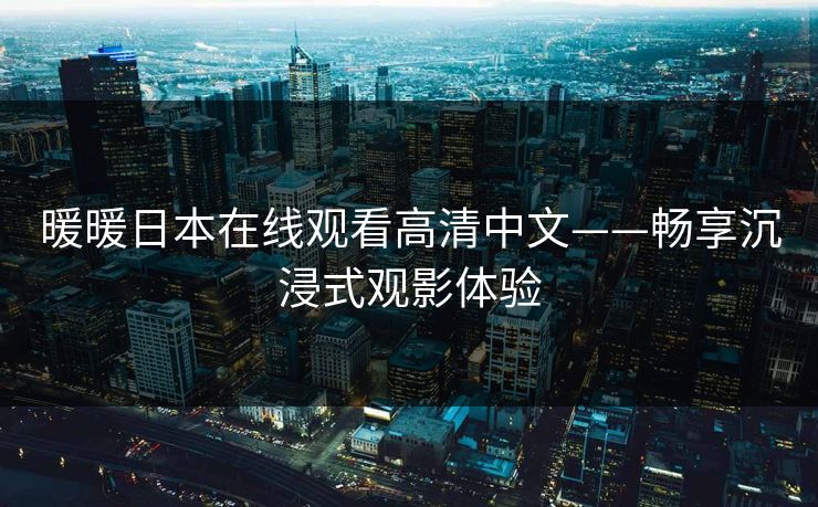 暖暖日本在线观看高清中文——畅享沉浸式观影体验