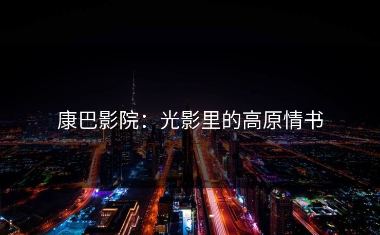 康巴影院：光影里的高原情书