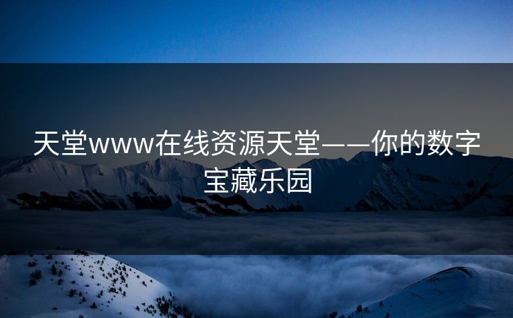 天堂www在线资源天堂——你的数字宝藏乐园