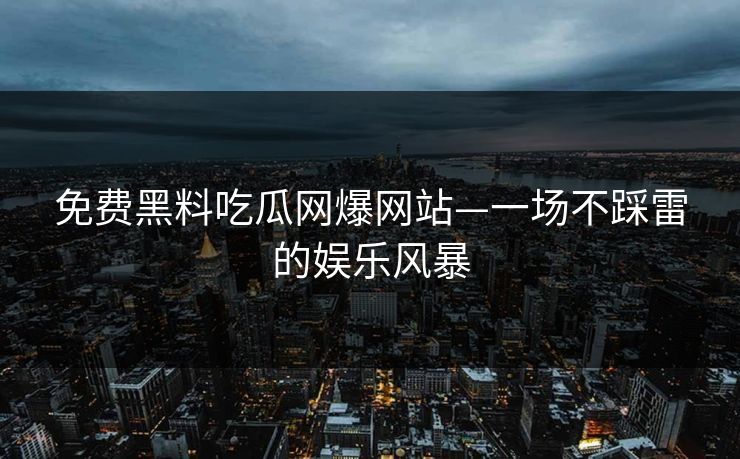 免费黑料吃瓜网爆网站—一场不踩雷的娱乐风暴