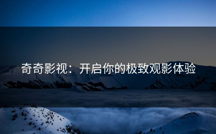 奇奇影视：开启你的极致观影体验