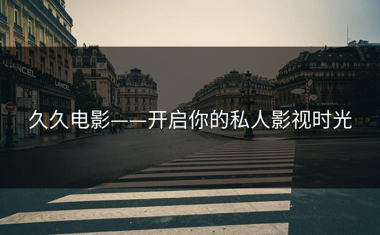 久久电影——开启你的私人影视时光