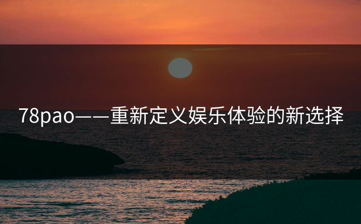 78pao——重新定义娱乐体验的新选择