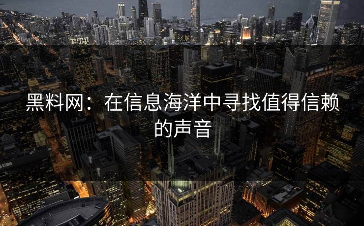 黑料网：在信息海洋中寻找值得信赖的声音