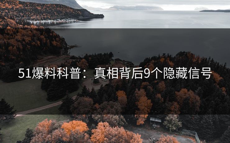 51爆料科普：真相背后9个隐藏信号