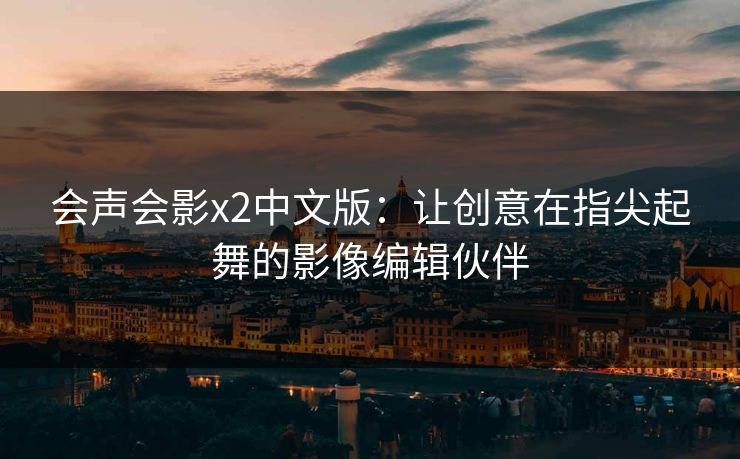 会声会影x2中文版：让创意在指尖起舞的影像编辑伙伴
