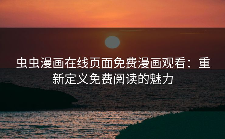 虫虫漫画在线页面免费漫画观看：重新定义免费阅读的魅力