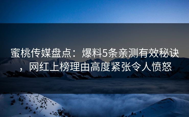 蜜桃传媒盘点：爆料5条亲测有效秘诀，网红上榜理由高度紧张令人愤怒
