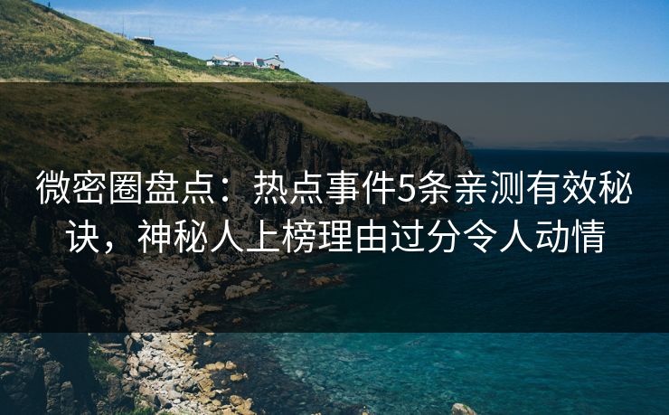 微密圈盘点：热点事件5条亲测有效秘诀，神秘人上榜理由过分令人动情