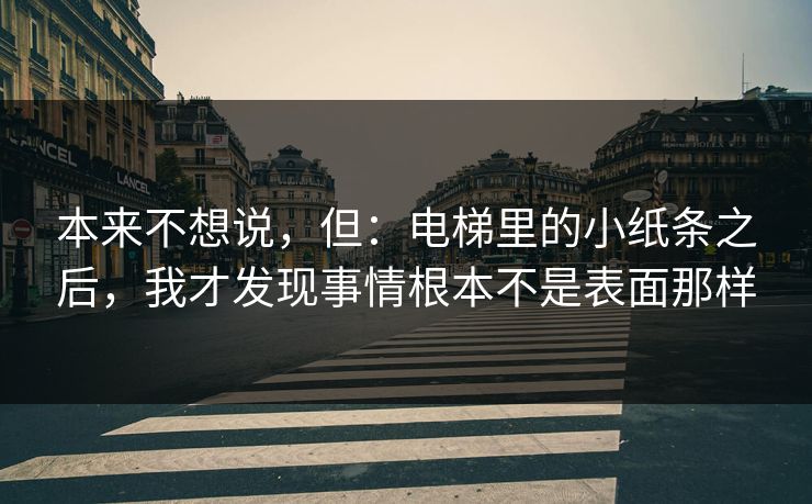 本来不想说，但：电梯里的小纸条之后，我才发现事情根本不是表面那样