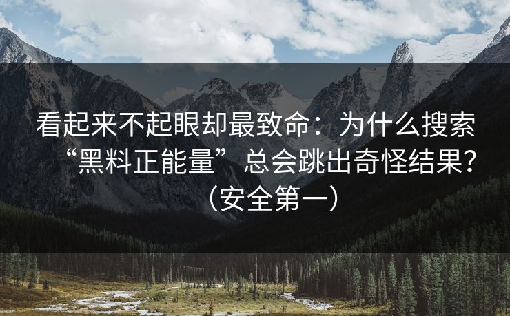 看起来不起眼却最致命：为什么搜索“黑料正能量”总会跳出奇怪结果？（安全第一）