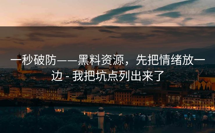 一秒破防——黑料资源，先把情绪放一边 - 我把坑点列出来了