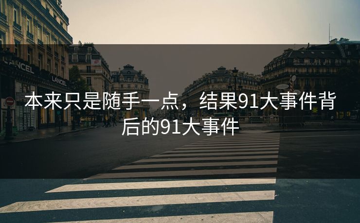 本来只是随手一点，结果91大事件背后的91大事件